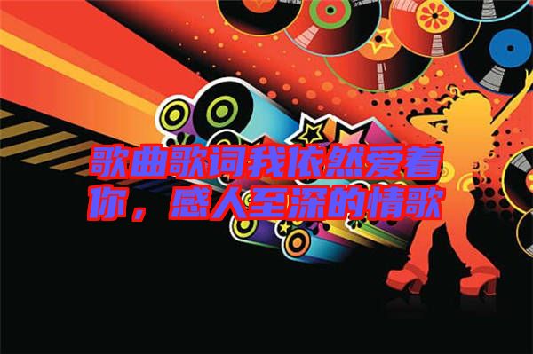 歌曲歌詞我依然愛著你，感人至深的情歌