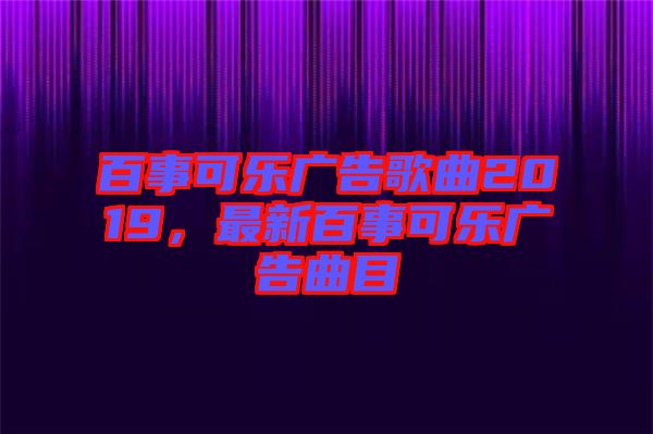 百事可樂(lè)廣告歌曲2019，最新百事可樂(lè)廣告曲目