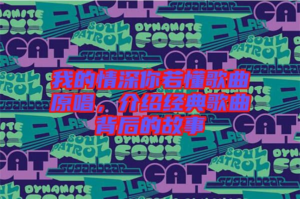 我的情深你若懂歌曲原唱，介紹經(jīng)典歌曲背后的故事
