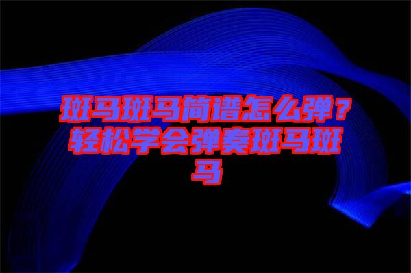 斑馬斑馬簡(jiǎn)譜怎么彈？輕松學(xué)會(huì)彈奏斑馬斑馬