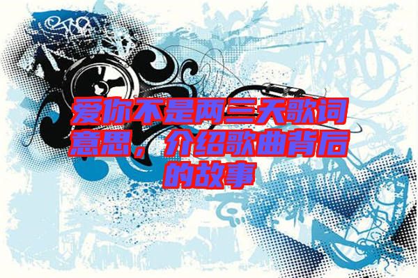 愛你不是兩三天歌詞意思，介紹歌曲背后的故事