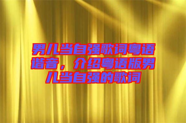 男兒當(dāng)自強(qiáng)歌詞粵語(yǔ)諧音，介紹粵語(yǔ)版男兒當(dāng)自強(qiáng)的歌詞