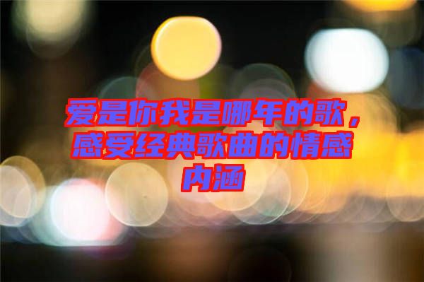 愛(ài)是你我是哪年的歌，感受經(jīng)典歌曲的情感內(nèi)涵