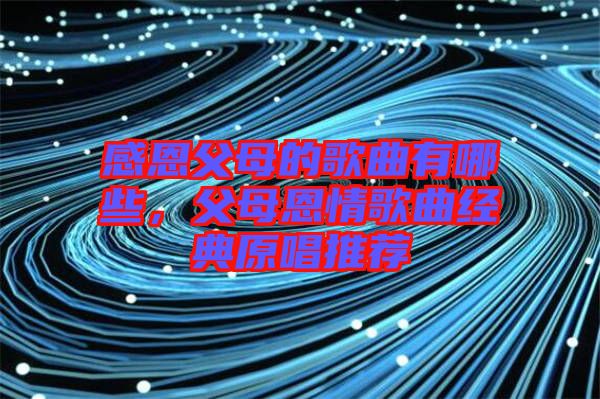 感恩父母的歌曲有哪些，父母恩情歌曲經(jīng)典原唱推薦