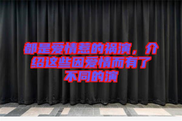 都是愛情惹的禍演，介紹這些因愛情而有了不同的演
