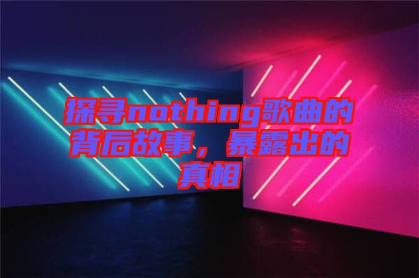探尋nothing歌曲的背后故事，暴露出的真相