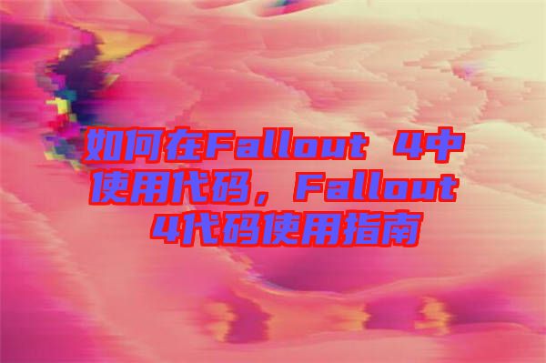如何在Fallout 4中使用代碼，F(xiàn)allout 4代碼使用指南