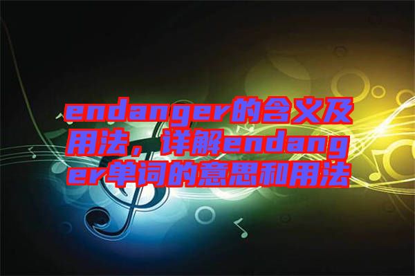 endanger的含義及用法，詳解endanger單詞的意思和用法