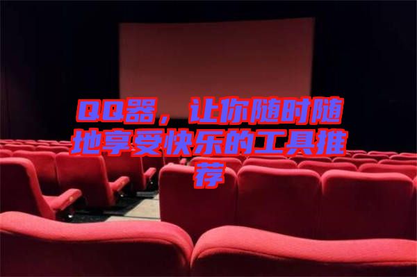 QQ器，讓你隨時隨地享受快樂的工具推薦