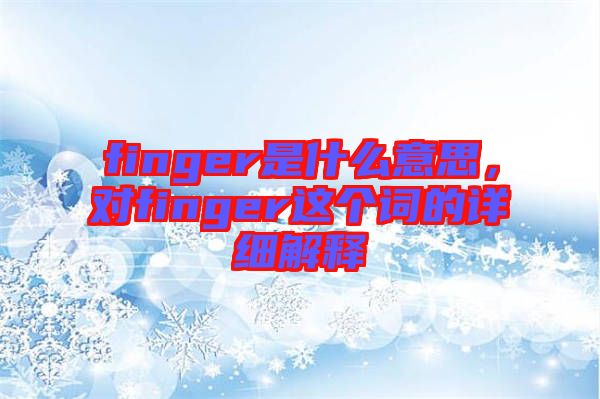 finger是什么意思，對finger這個詞的詳細解釋