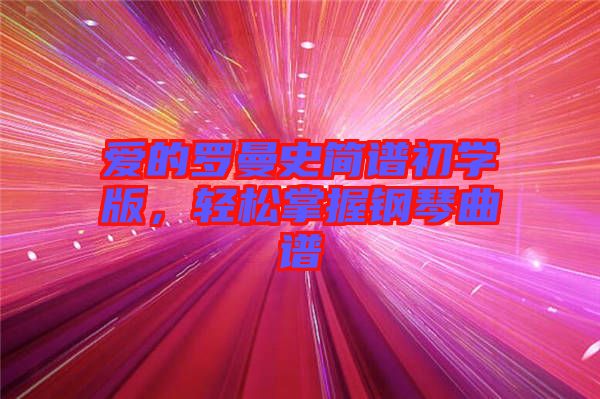 愛的羅曼史簡(jiǎn)譜初學(xué)版，輕松掌握鋼琴曲譜