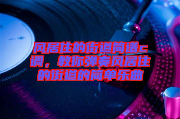 風(fēng)居住的街道簡(jiǎn)譜c調(diào)，教你彈奏風(fēng)居住的街道的簡(jiǎn)單樂(lè)曲