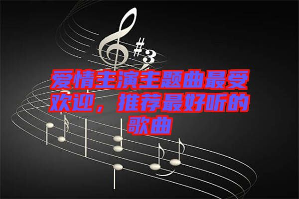 愛情主演主題曲最受歡迎，推薦最好聽的歌曲