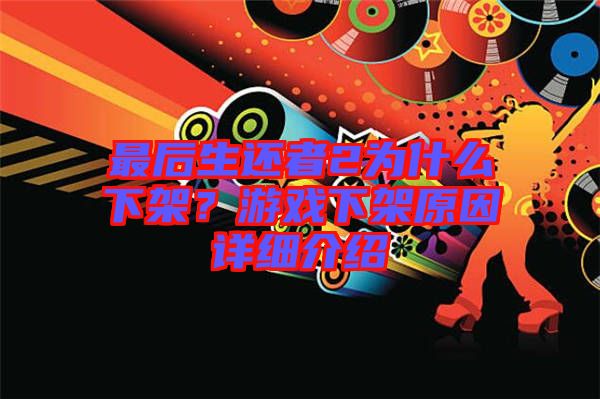 最后生還者2為什么下架？游戲下架原因詳細介紹