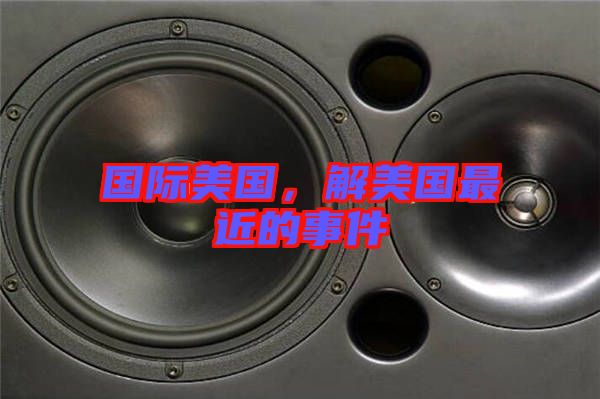 國(guó)際美國(guó)，解美國(guó)最近的事件