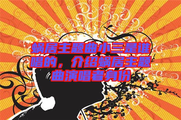 蝸居主題曲小三是誰(shuí)唱的，介紹蝸居主題曲演唱者身份
