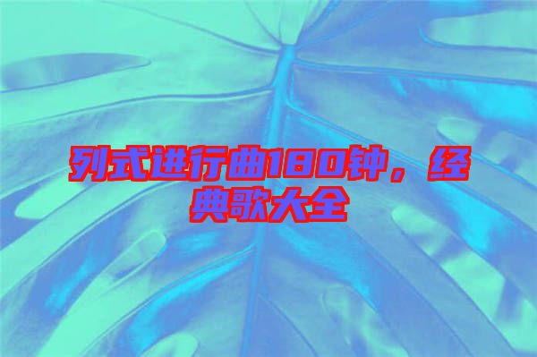列式進(jìn)行曲180鐘，經(jīng)典歌大全
