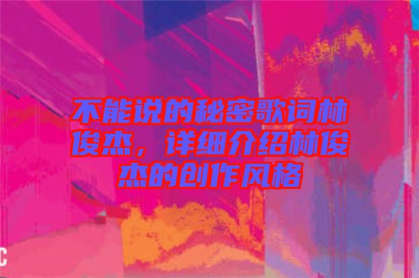 不能說的秘密歌詞林俊杰，詳細介紹林俊杰的創(chuàng)作風格