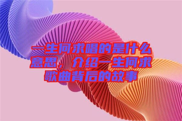 一生何求唱的是什么意思，介紹一生何求歌曲背后的故事