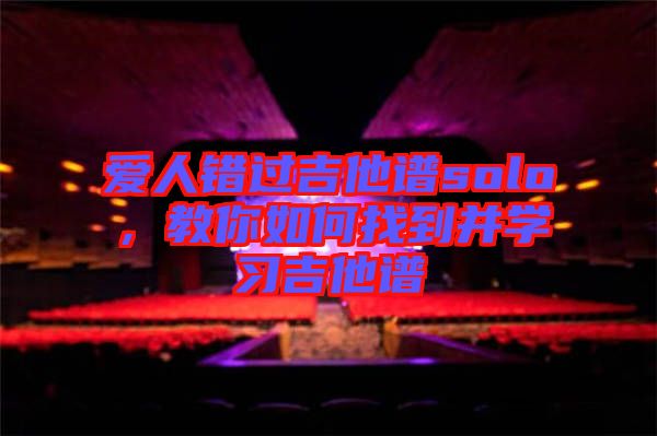愛人錯(cuò)過(guò)吉他譜solo，教你如何找到并學(xué)習(xí)吉他譜