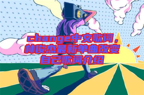 change中文歌詞，林俊杰最新單曲改變自己歌詞介紹
