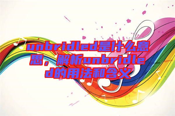 unbridled是什么意思，解析unbridled的用法和含義