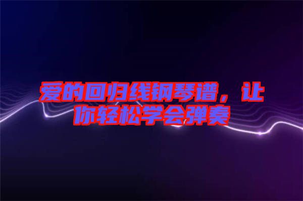 愛的回歸線鋼琴譜，讓你輕松學(xué)會彈奏