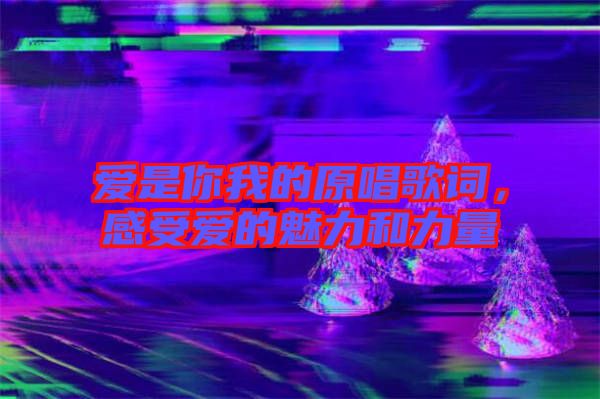 愛是你我的原唱歌詞，感受愛的魅力和力量