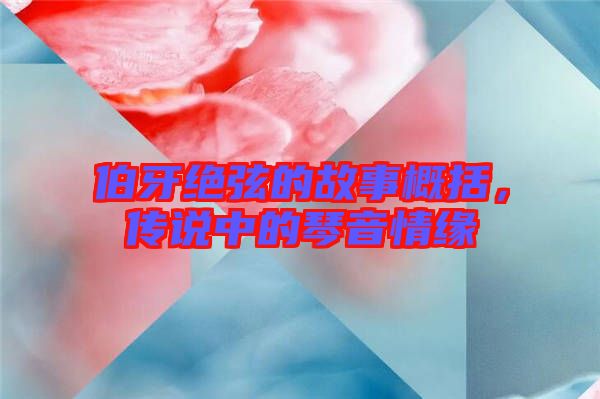 伯牙絕弦的故事概括，傳說中的琴音情緣