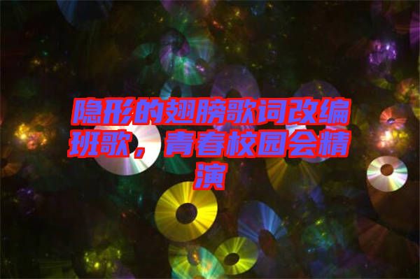 隱形的翅膀歌詞改編班歌，青春校園會精演