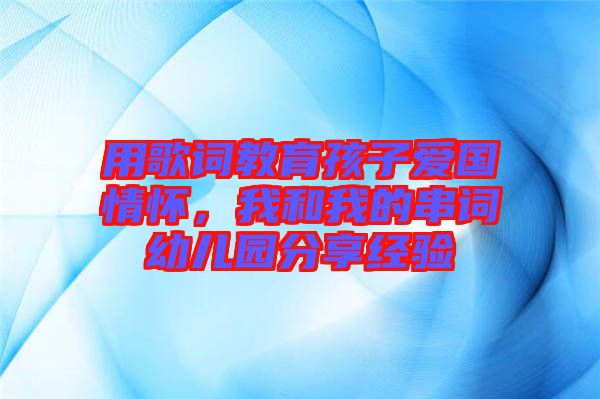 用歌詞教育孩子愛國情懷，我和我的串詞幼兒園分享經驗