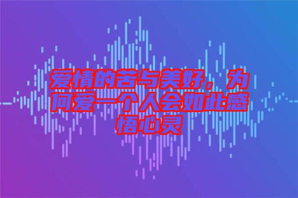 愛情的苦與美好，為何愛一個(gè)人會(huì)如此感悟心靈