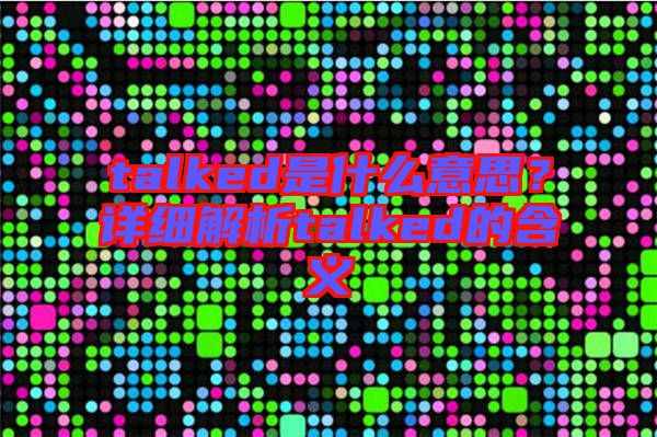 talked是什么意思？詳細解析talked的含義