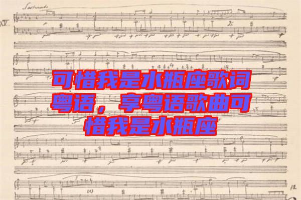 可惜我是水瓶座歌詞粵語(yǔ)，享粵語(yǔ)歌曲可惜我是水瓶座