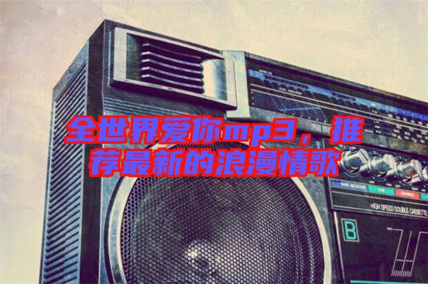 全世界愛(ài)你mp3，推薦最新的浪漫情歌