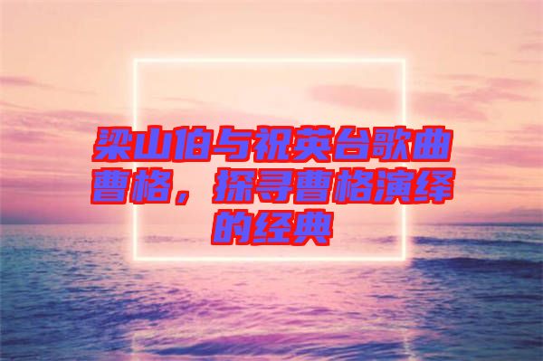 梁山伯與祝英臺歌曲曹格，探尋曹格演繹的經(jīng)典