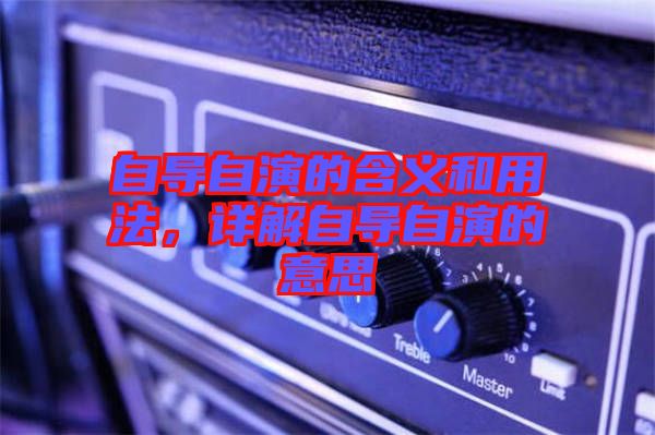 自導自演的含義和用法，詳解自導自演的意思