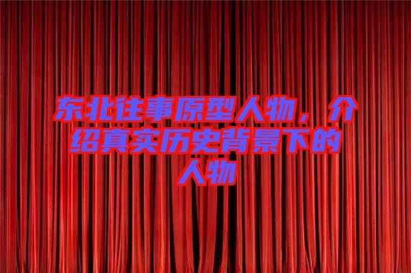 東北往事原型人物，介紹真實歷史背景下的人物