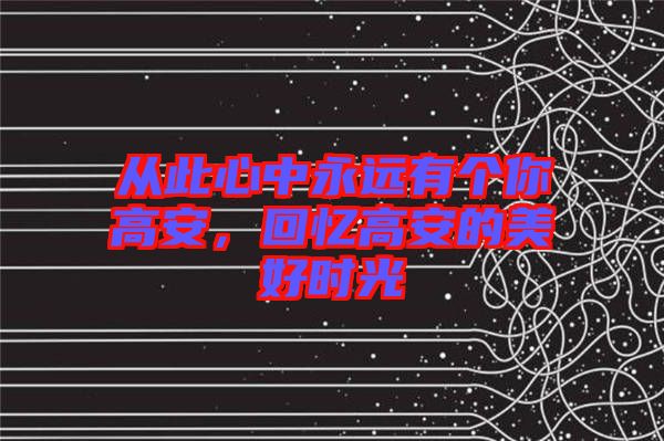 從此心中永遠(yuǎn)有個(gè)你高安，回憶高安的美好時(shí)光