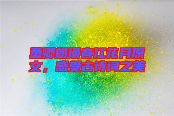 董卿朗誦春江花月原文，感受古詩詞之美