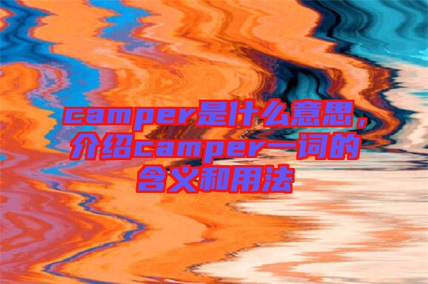 camper是什么意思，介紹camper一詞的含義和用法
