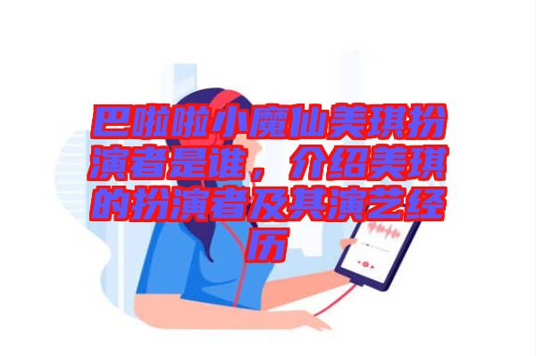 巴啦啦小魔仙美琪扮演者是誰，介紹美琪的扮演者及其演藝經歷