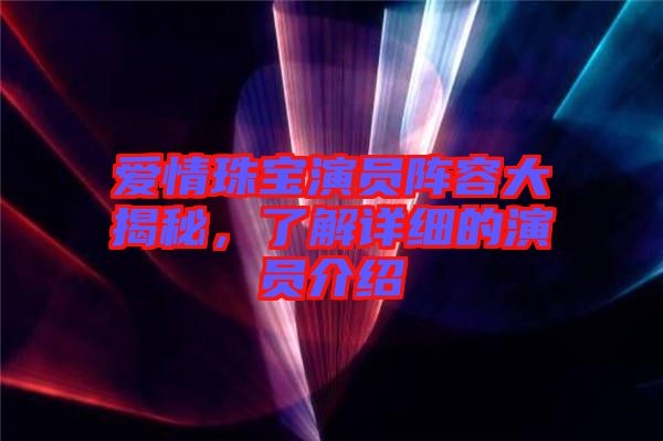 愛(ài)情珠寶演員陣容大揭秘，了解詳細(xì)的演員介紹