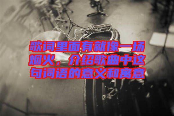 歌詞里面有就像一場煙火，介紹歌曲中這句詞語的意義和寓意