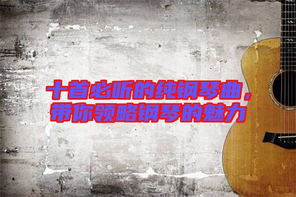十首必聽的純鋼琴曲，帶你領(lǐng)略鋼琴的魅力
