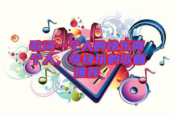 歌詞一個人的快樂兩個人，享快樂的歌曲推薦