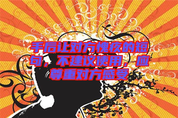 手后讓對(duì)方愧疚的短句，不建議使用，應(yīng)尊重對(duì)方感受
