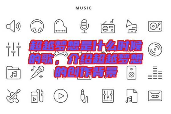 超越夢(mèng)想是什么時(shí)候的歌，介紹超越夢(mèng)想的創(chuàng)作背景