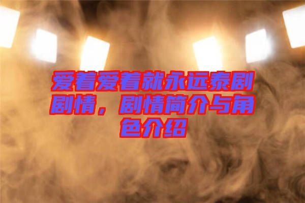 愛著愛著就永遠泰劇劇情，劇情簡介與角色介紹