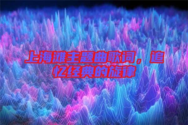 上海灘主題曲歌詞，追憶經(jīng)典的旋律